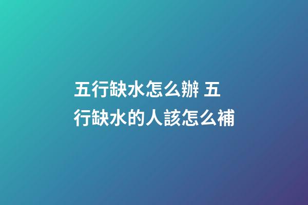 五行缺水怎么辦 五行缺水的人該怎么補